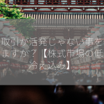 株の取引が活発じゃない事を何といいますか？【株式市場の低迷、冷え込み】